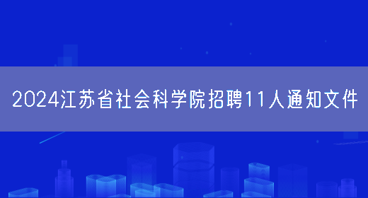 2024江苏省社会科学院招聘11人通知文件