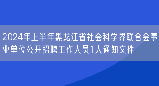 2024年上半年黑龙江省社会科学界联合会事业单位公开招聘工作人员1人通知文件(图1)