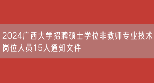 2024广西大学招聘硕士学位非教师专业技术岗位人员15人通知文件