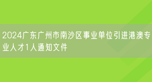 2024广东广州市南沙区事业单位引进港澳专业人才1人通知文件