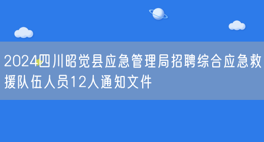 2024四川昭觉县应急管理局招聘综合应急救援队伍人员12人通知文件