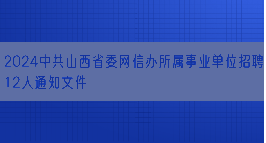 2024中共山西省委网信办所属事业单位招聘12人通知文件