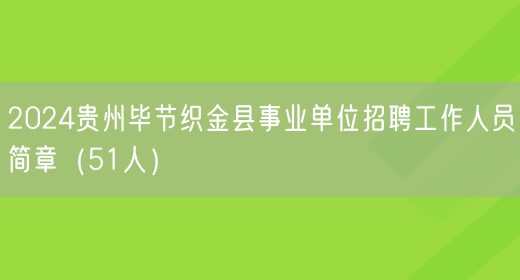 2024贵州毕节织金县事业单位招聘工作人员简章（51人）