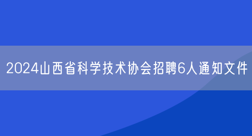 2024山西省科学技术协会招聘6人通知文件