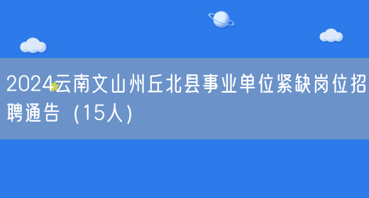 2024云南文山州丘北县事业单位紧缺岗位招聘通告（15人）