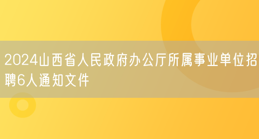 2024山西省人民政府办公厅所属事业单位招聘6人通知文件