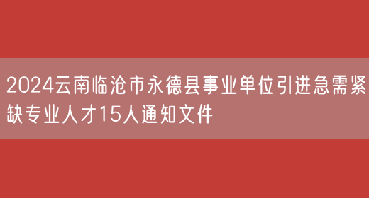 2024云南临沧市永德县事业单位引进急需紧缺专业人才15人通知文件