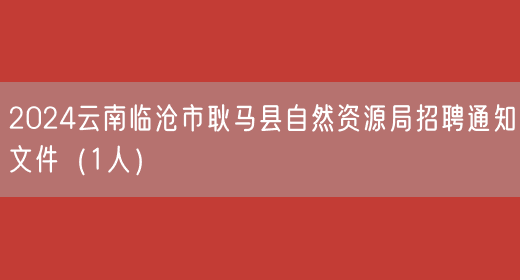 2024云南临沧市耿马县自然资源局招聘通知文件（1人）