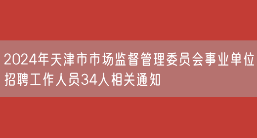 2024年天津市市场监督管理委员会事业单位招聘工作人员34人相关通知