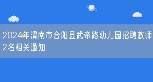 2024年渭南市合阳县武帝路幼儿园招聘教师2名相关通知