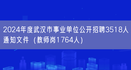 2024年度武汉市事业单位公开招聘3518人通知文件（教师岗1764人）