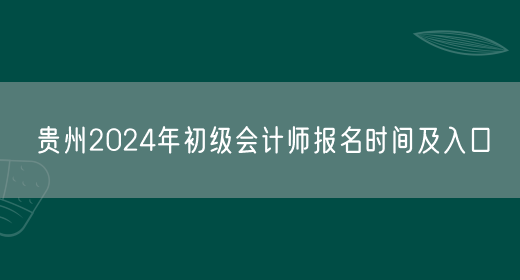贵州2024年初级会计师报名时间及入口
