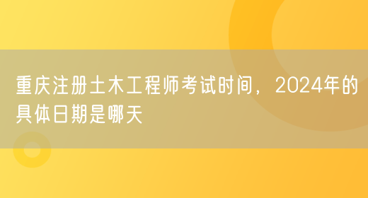 重庆注册土木工程师考试时间，2024年的具体日期是哪天